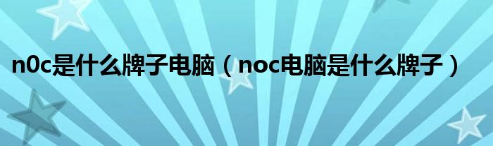 n0c是什么牌子电脑（noc电脑是什么牌子）