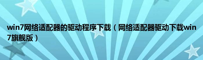 win7网络适配器的驱动程序下载（网络适配器驱动下载win7旗舰版）