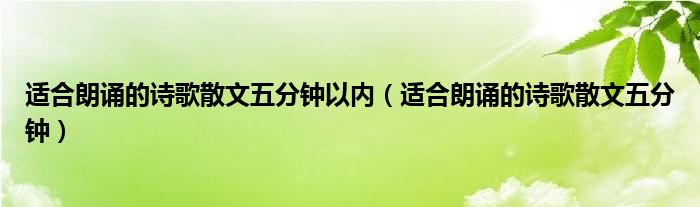 适合朗诵的诗歌散文五分钟以内（适合朗诵的诗歌散文五分钟）