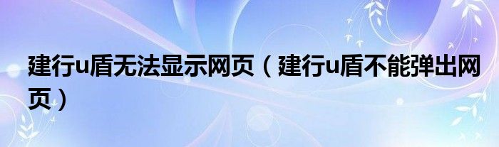 建行u盾无法显示网页（建行u盾不能弹出网页）