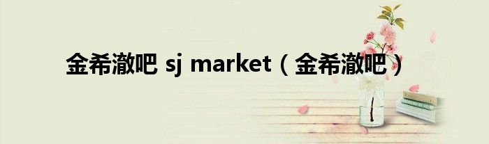 金希澈吧 sj market（金希澈吧）