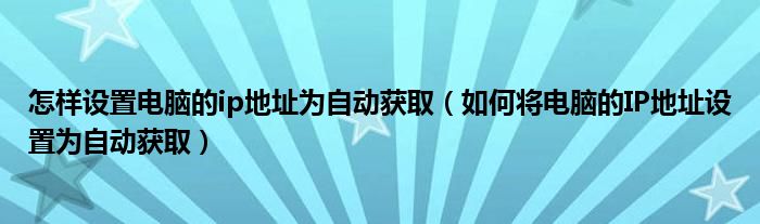 怎样设置电脑的ip地址为自动获取（如何将电脑的IP地址设置为自动获取）