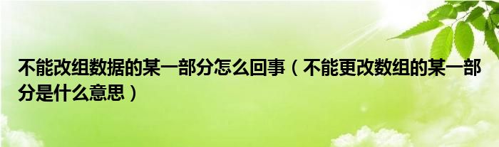 不能改组数据的某一部分怎么回事（不能更改数组的某一部分是什么意思）