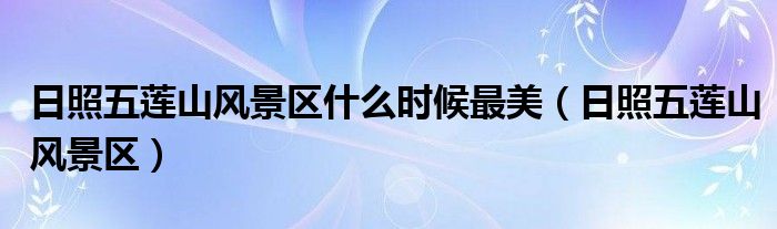 日照五莲山风景区什么时候最美（日照五莲山风景区）