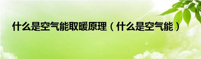 什么是空气能取暖原理（什么是空气能）