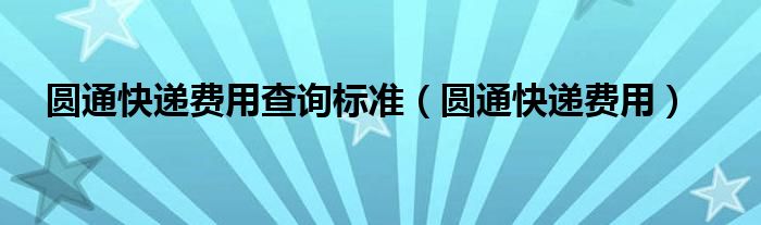 圆通快递费用查询标准（圆通快递费用）