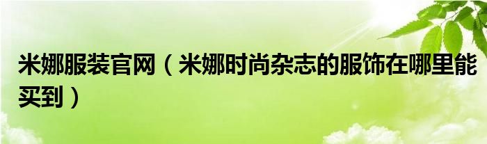 米娜服装官网（米娜时尚杂志的服饰在哪里能买到）