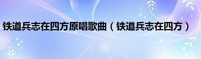 铁道兵志在四方原唱歌曲（铁道兵志在四方）