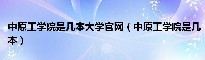 中原工学院是几本大学官网（中原工学院是几本）