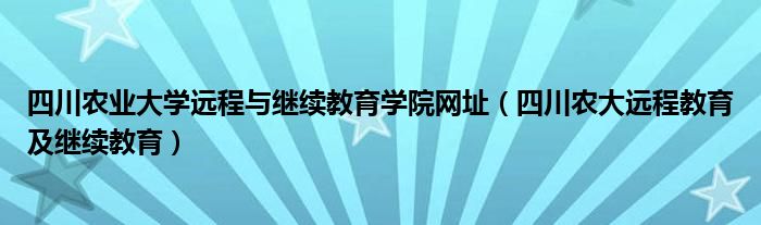 四川农业大学远程与继续教育学院网址（四川农大远程教育及继续教育）