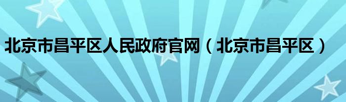 北京市昌平区人民政府官网（北京市昌平区）