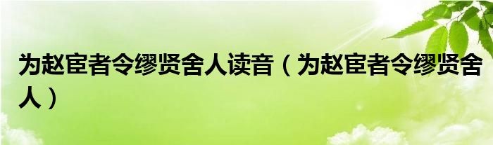 为赵宦者令缪贤舍人读音（为赵宦者令缪贤舍人）