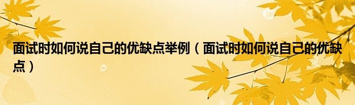 面试时如何说自己的优缺点举例（面试时如何说自己的优缺点）