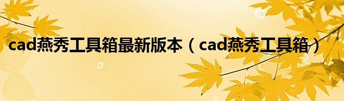 cad燕秀工具箱最新版本（cad燕秀工具箱）