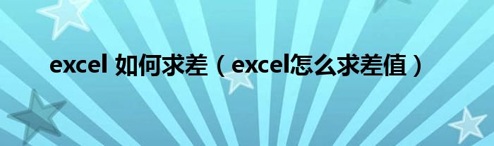 excel 如何求差（excel怎么求差值）