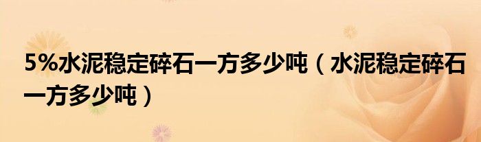 5%水泥稳定碎石一方多少吨（水泥稳定碎石一方多少吨）