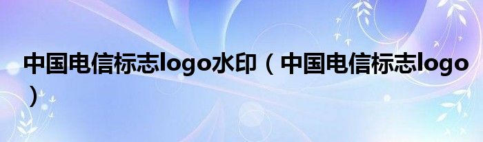 中国电信标志logo水印（中国电信标志logo）