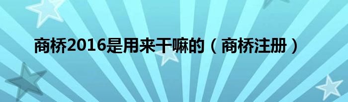 商桥2016是用来干嘛的（商桥注册）