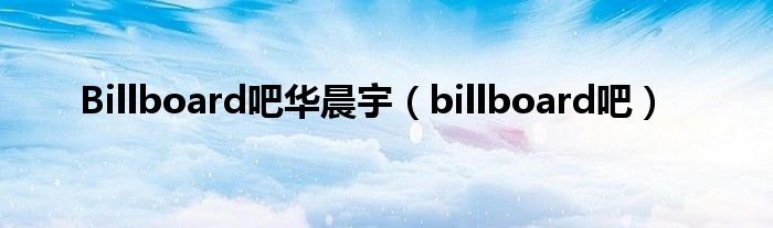 Billboard吧华晨宇（billboard吧）