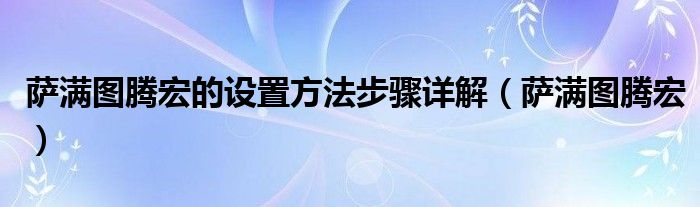 萨满图腾宏的设置方法步骤详解（萨满图腾宏）