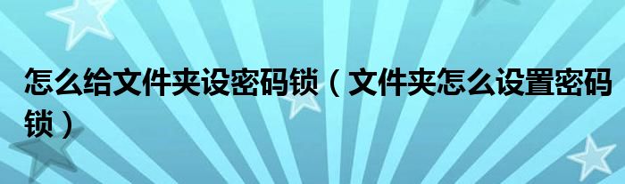 怎么给文件夹设密码锁（文件夹怎么设置密码锁）