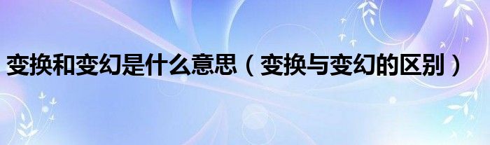 变换和变幻是什么意思（变换与变幻的区别）