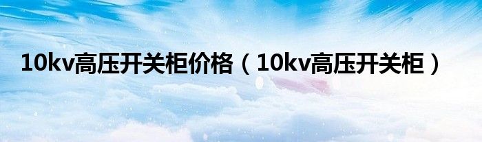 10kv高压开关柜价格（10kv高压开关柜）