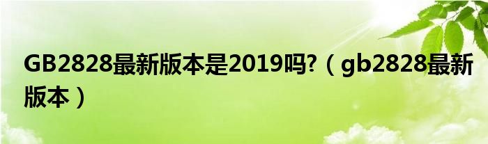 GB2828最新版本是2019吗?（gb2828最新版本）