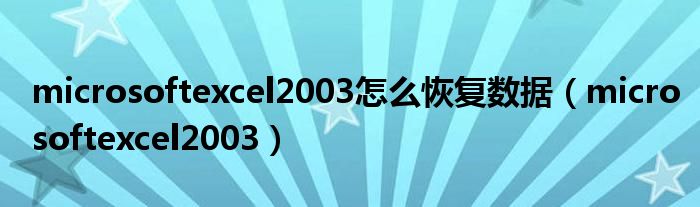 microsoftexcel2003怎么恢复数据（microsoftexcel2003）