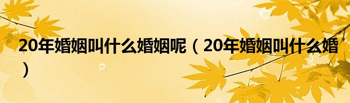 20年婚姻叫什么婚姻呢（20年婚姻叫什么婚）