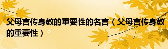 父母言传身教的重要性的名言（父母言传身教的重要性）