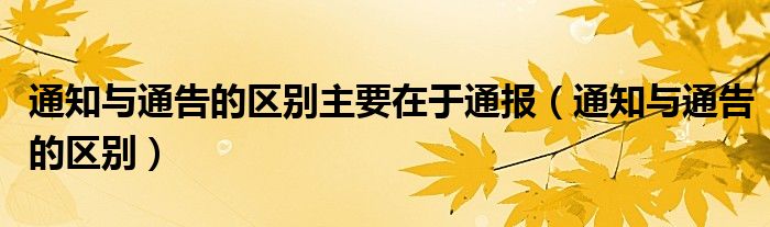 通知与通告的区别主要在于通报（通知与通告的区别）