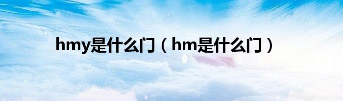 hmy是什么门（hm是什么门）