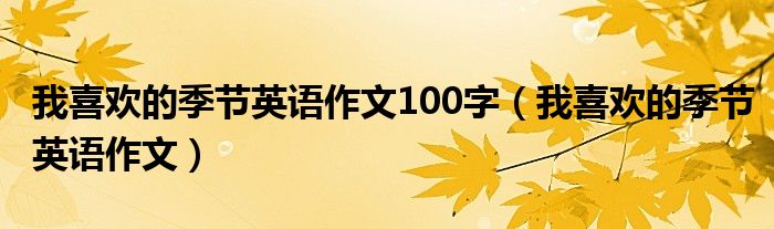 我喜欢的季节英语作文100字（我喜欢的季节英语作文）