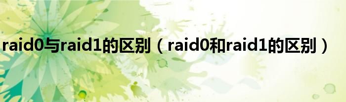 raid0与raid1的区别（raid0和raid1的区别）