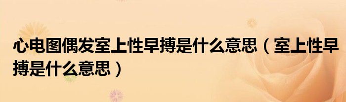 心电图偶发室上性早搏是什么意思（室上性早搏是什么意思）