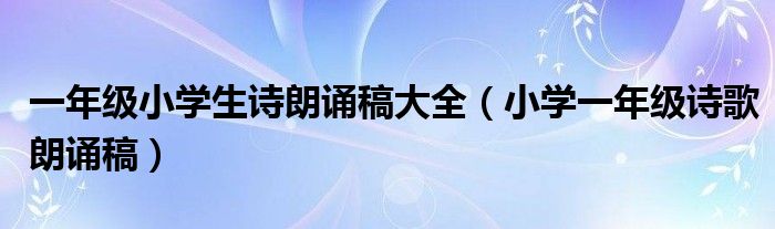 一年级小学生诗朗诵稿大全（小学一年级诗歌朗诵稿）