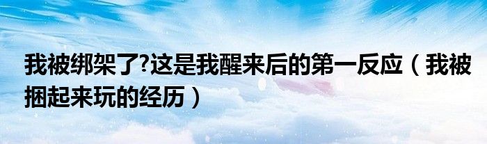 我被绑架了?这是我醒来后的第一反应（我被捆起来玩的经历）