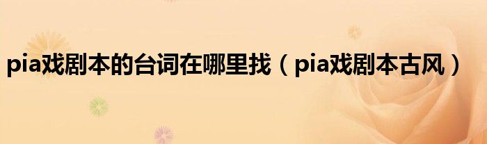 pia戏剧本的台词在哪里找（pia戏剧本古风）