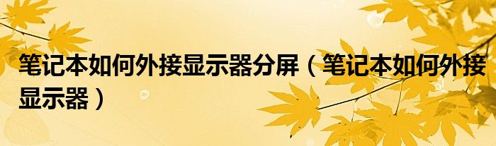 笔记本如何外接显示器分屏（笔记本如何外接显示器）