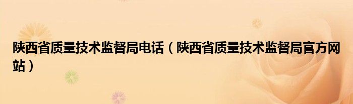 陕西省质量技术监督局电话（陕西省质量技术监督局官方网站）