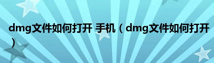 dmg文件如何打开 手机（dmg文件如何打开）