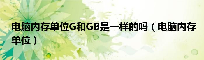 电脑内存单位G和GB是一样的吗（电脑内存单位）