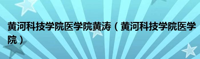 黄河科技学院医学院黄涛（黄河科技学院医学院）