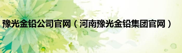 豫光金铅公司官网（河南豫光金铅集团官网）