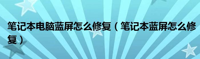 笔记本电脑蓝屏怎么修复（笔记本蓝屏怎么修复）