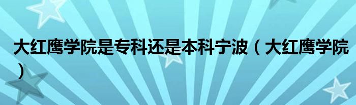 大红鹰学院是专科还是本科宁波（大红鹰学院）