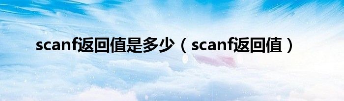 scanf返回值是多少（scanf返回值）