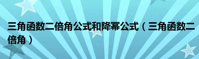 三角函数二倍角公式和降幂公式（三角函数二倍角）