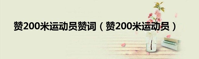 赞200米运动员赞词（赞200米运动员）